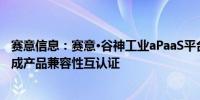 赛意信息：赛意·谷神工业aPaaS平台与东方通TongWeb完成产品兼容性互认证