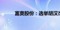 富奥股份：选举胡汉杰为董事长