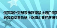 俄罗斯外交部表示欧盟禁止进口俄罗斯液化天然气的计划将导致消费者价格上涨和企业经济损失