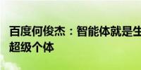 百度何俊杰：智能体就是生产力人人都能成为超级个体