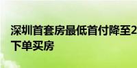 深圳首套房最低首付降至2成有深圳客户连夜下单买房