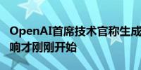 OpenAI首席技术官称生成式AI带来的经济影响才刚刚开始