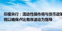 印度央行：流动性操作将与货币政策立场保持一致外汇操作将以确保卢比有序波动为指导