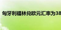 匈牙利福林兑欧元汇率为389.5跌至3周低点