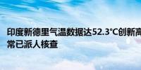 印度新德里气温数据达52.3℃创新高 印度气象局：数据或异常已派人核查