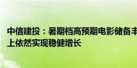 中信建投：暑期档高预期电影储备丰富 看好总票房在高基数上依然实现稳健增长