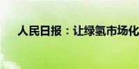 人民日报：让绿氢市场化之路走得更稳