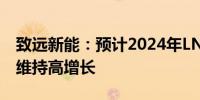 致远新能：预计2024年LNG重卡市场将继续维持高增长