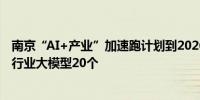 南京“AI+产业”加速跑计划到2026年引培基础大模型1个、行业大模型20个