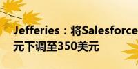 Jefferies：将Salesforce目标价格从360美元下调至350美元