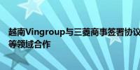 越南Vingroup与三菱商事签署协议 将在可再生能源和汽车等领域合作