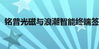 铭普光磁与浪潮智能终端签署战略合作协议