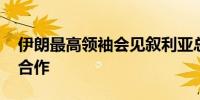 伊朗最高领袖会见叙利亚总统 强调继续加强合作