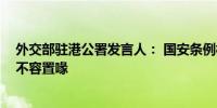 外交部驻港公署发言人： 国安条例权威不容挑衅 特区执法不容置喙