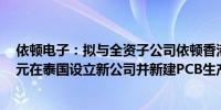 依顿电子：拟与全资子公司依顿香港共同投资不超过1亿美元在泰国设立新公司并新建PCB生产基地