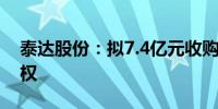 泰达股份：拟7.4亿元收购润电环保100%股权