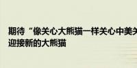 期待“像关心大熊猫一样关心中美关系”：华盛顿动物园将迎接新的大熊猫