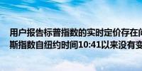 用户报告标普指数的实时定价存在问题标普500指数和道琼斯指数自纽约时间10:41以来没有变动