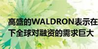 高盛的WALDRON表示在这种新的利率环境下全球对融资的需求巨大