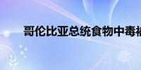 哥伦比亚总统食物中毒被迫取消行程