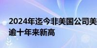 2024年迄今非美国公司美国IPO占比39%创逾十年来新高