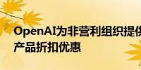 OpenAI为非营利组织提供企业级ChatGPT产品折扣优惠