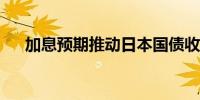 加息预期推动日本国债收益率继续攀升