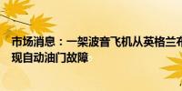 市场消息：一架波音飞机从英格兰布里斯托尔机场起飞时出现自动油门故障