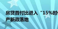 房贷首付比进入“15%时代”多个省份房地产新政落地