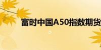 富时中国A50指数期货开涨0.42%