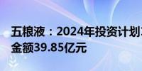 五粮液：2024年投资计划17个项目计划投资金额39.85亿元