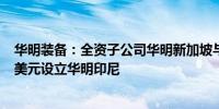 华明装备：全资子公司华明新加坡与PMVP共同出资200万美元设立华明印尼