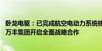 卧龙电驱：已完成航空电动力系统核心产品知识产权布局 与万丰集团开启全面战略合作