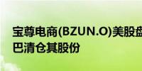 宝尊电商(BZUN.O)美股盘后跌超6%阿里巴巴清仓其股份