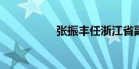 张振丰任浙江省副省长