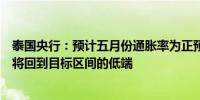 泰国央行：预计五月份通胀率为正预计泰国通胀期晚些时候将回到目标区间的低端