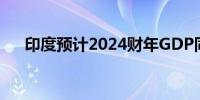 印度预计2024财年GDP同比增长8.2%