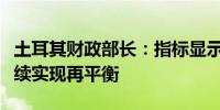 土耳其财政部长：指标显示经济在第二季度继续实现再平衡