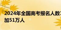 2024年全国高考报名人数1342万人比去年增加51万人