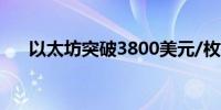 以太坊突破3800美元/枚日内涨1.75%