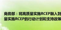 商务部：将高质量实施RCEP融入到本地发展战略 出台高质量实施RCEP的行动计划和支持政策