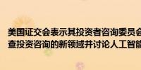 美国证交会表示其投资者咨询委员会将在6月6日的会议上审查投资咨询的新领域并讨论人工智能监管