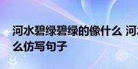 河水碧绿碧绿的像什么 河水碧绿碧绿的像什么仿写句子