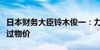 日本财务大臣铃木俊一：力争实现工资增长超过物价