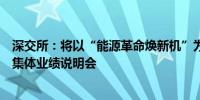 深交所：将以“能源革命焕新机”为主题组织召开上市公司集体业绩说明会