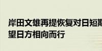 岸田文雄再提恢复对日短期免签政策外交部：望日方相向而行