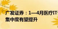 广发证券：1—4月医疗IT订单量额齐升行业集中度有望提升