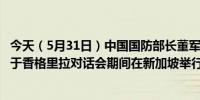 今天（5月31日）中国国防部长董军与美国国防部长奥斯汀于香格里拉对话会期间在新加坡举行会晤（CCTV国际时讯）