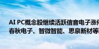 AI PC概念股继续活跃信音电子涨停雷神科技、亿道信息、春秋电子、智微智能、思泉新材等跟涨