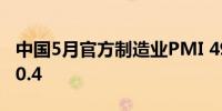 中国5月官方制造业PMI 49.5预期50.4前值50.4